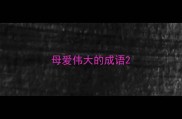 母爱伟大的成语