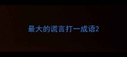 最大的谎言打一成语