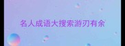 名人成语大搜索游刃有余