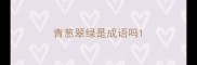 青葱翠绿是成语吗