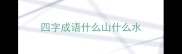 四字成语什么山什么水