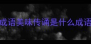 成语美味传诵是什么成语