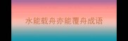 水能载舟亦能覆舟成语