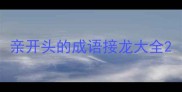 亲开头的成语接龙大全