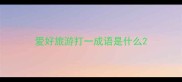 爱好旅游打一成语是什么