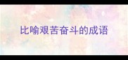 比喻艰苦奋斗的成语