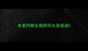 本是同根生相煎何太急成语