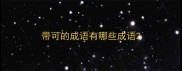 带可的成语有哪些成语