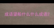 成语望船什么什么成语
