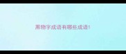 黑物字成语有哪些成语