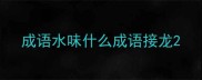 成语水味什么成语接龙