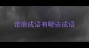 带鹿成语有哪些成语