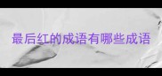 最后红的成语有哪些成语