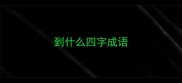 到什么四字成语
