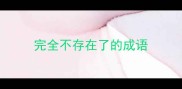完全不存在了的成语