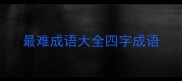 最难成语大全四字成语