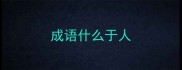 成语什么于人