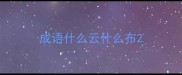 成语什么云什么布