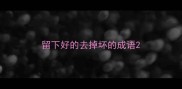 留下好的去掉坏的成语