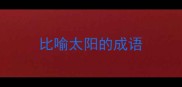 比喻太阳的成语
