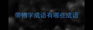 带物字成语有哪些成语