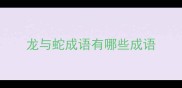龙与蛇成语有哪些成语