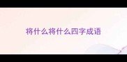 将什么将什么四字成语