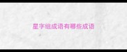 星字组成语有哪些成语
