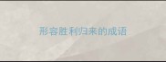 形容胜利归来的成语
