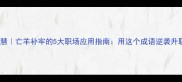 成语智慧亡羊补牢的5大职场应用指南用这个成语逆袭升职加薪