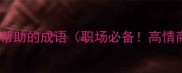 10个希望别人帮助的成语职场必备高情商沟通技巧