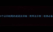 50个以归结尾的成语及详细附用法示例收录必备