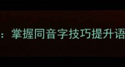 推荐100个经典成语接龙挑战掌握同音字技巧提升语文素养附完整练习指南