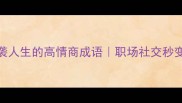 必背100个逆袭人生的高情商成语职场社交秒变卷王小技巧
