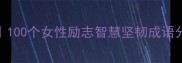 女性成语大全100个女性励志智慧坚韧成语分类及使用场景