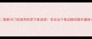 最新冷门但常用的罗万象成语学会这个表达瞬间提升逼格