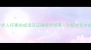 20个形容老人坏事的成语及正确使用场景传统文化中的智慧解读