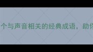声力成语全攻略20个与声音相关的经典成语助你秒变语言高手
