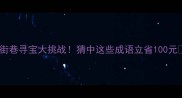 街巷寻宝大挑战猜中这些成语立省100元