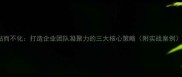 粘而不化打造企业团队凝聚力的三大核心策略附实战案例