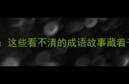 成语接龙这些看不清的成语故事藏着千年智慧
