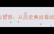 成语买马兵的起源与智慧从历史典故看战略眼光的现代启示