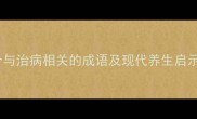 中医智慧15个与治病相关的成语及现代养生启示附详细