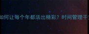 年光似箭如何让每个年都活出精彩时间管理干货大公开