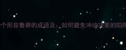10个形容鲁莽的成语及如何避免冲动决策的陷阱
