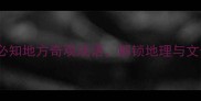 盘点中国十大必知地方奇观成语解锁地理与文化的双重惊喜