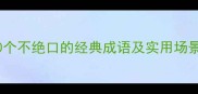 20个不绝口的经典成语及实用场景