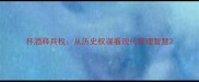 杯酒释兵权从历史权谋看现代管理智慧