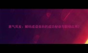 意气风发解码成语背后的成功秘诀与职场应用