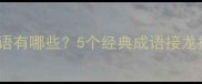 告一段落常用成语有哪些5个经典成语接龙技巧及使用场景
